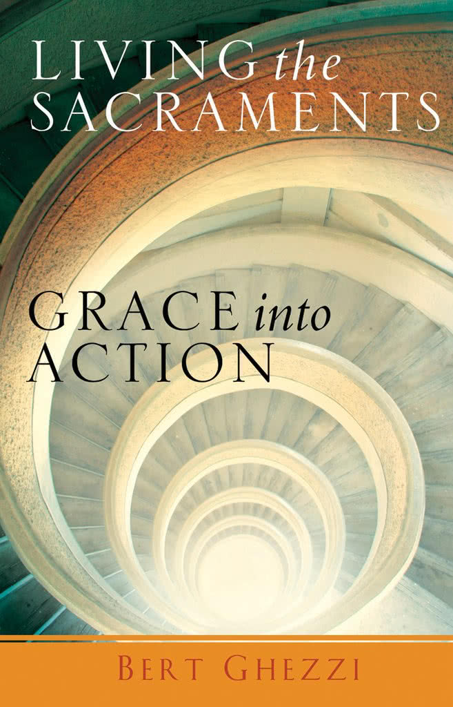 Living the Sacraments: Grace Into Action Living the Sacraments: Grace Into Action
